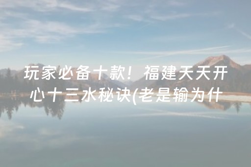 玩家必备十款！福建天天开心十三水秘诀(老是输为什么)