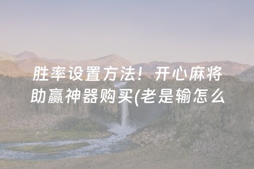 胜率设置方法！开心麻将助赢神器购买(老是输怎么办)