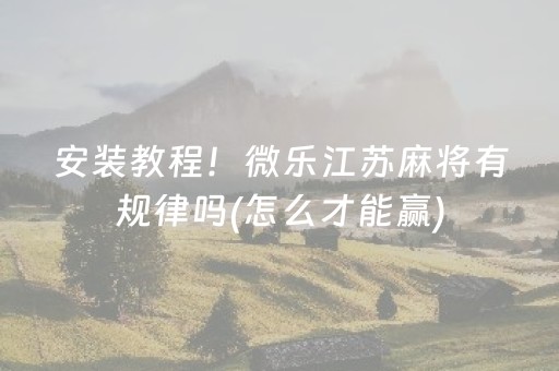 安装教程！微乐江苏麻将有规律吗(怎么才能赢)