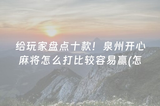 给玩家盘点十款！泉州开心麻将怎么打比较容易赢(怎么才能赢得多)