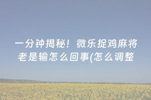 一分钟揭秘！微乐捉鸡麻将老是输怎么回事(怎么调整胜率)
