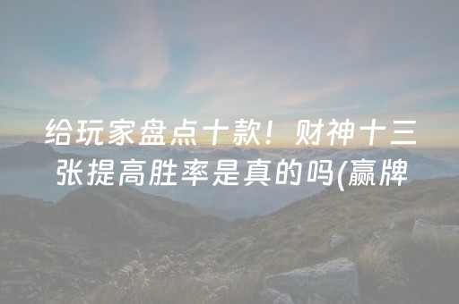 给玩家盘点十款！财神十三张提高胜率是真的吗(赢牌的技巧)