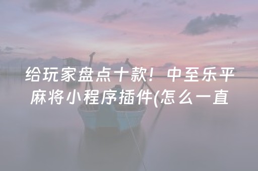 给玩家盘点十款！中至乐平麻将小程序插件(怎么一直赢)