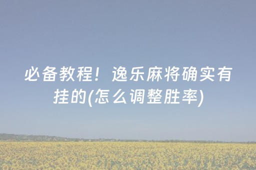 必备教程！逸乐麻将确实有挂的(怎么调整胜率)