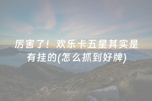 厉害了！欢乐卡五星其实是有挂的(怎么抓到好牌)