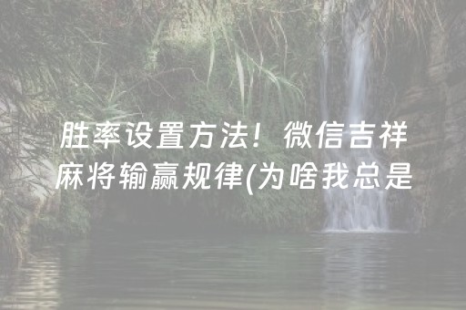 胜率设置方法！微信吉祥麻将输赢规律(为啥我总是输)