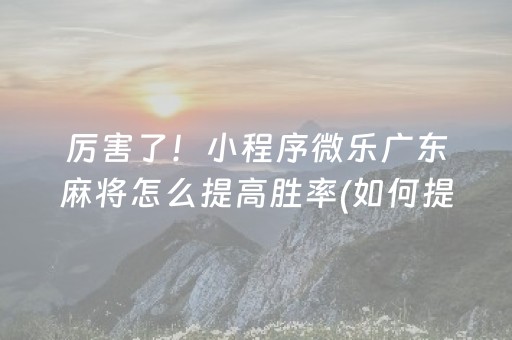 厉害了！小程序微乐广东麻将怎么提高胜率(如何提高胜率)