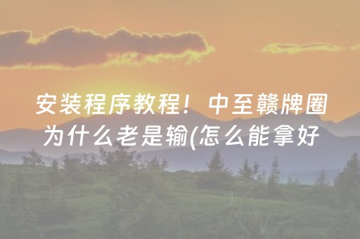 安装程序教程！中至赣牌圈为什么老是输(怎么能拿好牌)