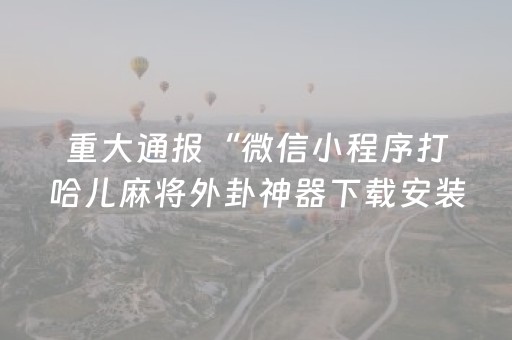 重大通报“微信小程序打哈儿麻将外卦神器下载安装”(原来真的有挂)-知乎