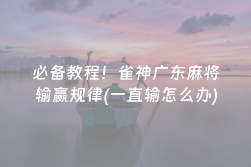 必备教程！雀神广东麻将输赢规律(一直输怎么办)