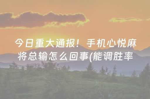今日重大通报！手机心悦麻将总输怎么回事(能调胜率吗)