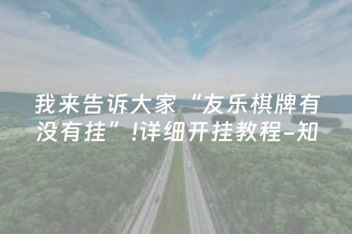 我来告诉大家“友乐棋牌有没有挂”!详细开挂教程-知乎