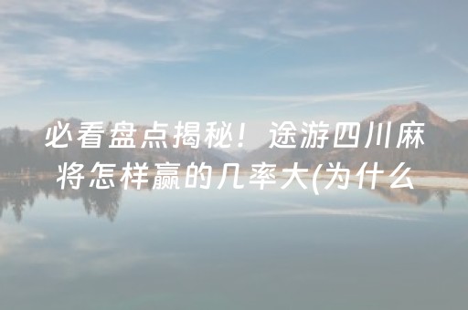 必看盘点揭秘！途游四川麻将怎样赢的几率大(为什么一直输)
