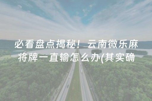 必看盘点揭秘！云南微乐麻将牌一直输怎么办(其实确实有挂)
