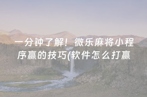 一分钟了解！微乐麻将小程序赢的技巧(软件怎么打赢)