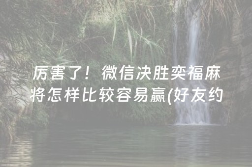 厉害了！微信决胜奕福麻将怎样比较容易赢(好友约战老是输)