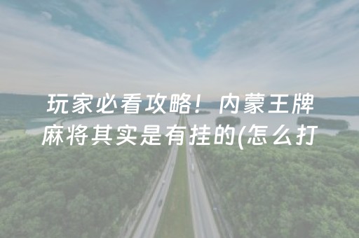 玩家必看攻略！内蒙王牌麻将其实是有挂的(怎么打系统才能给好牌)