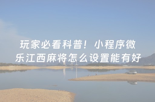 玩家必看科普！小程序微乐江西麻将怎么设置能有好牌(确实是有挂)