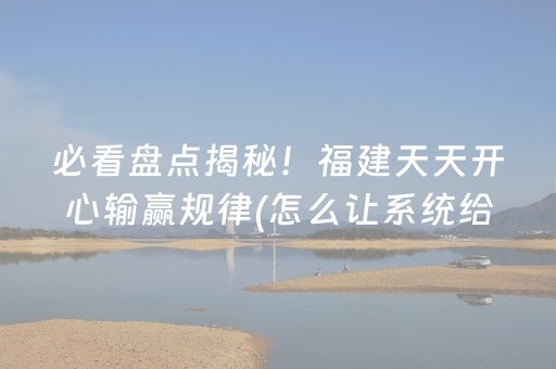 必看盘点揭秘！福建天天开心输赢规律(怎么让系统给好牌)