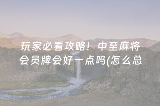 玩家必看攻略！中至麻将会员牌会好一点吗(怎么总输有什么猫腻)