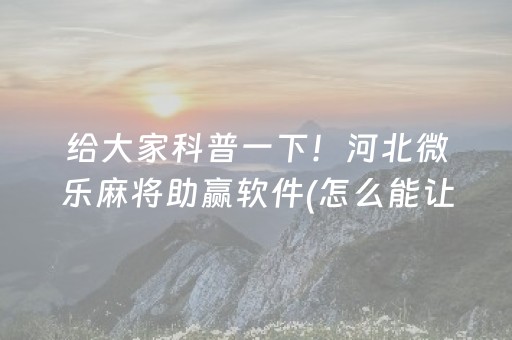 给大家科普一下！河北微乐麻将助赢软件(怎么能让胜率高)