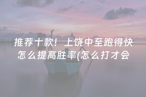 推荐十款！上饶中至跑得快怎么提高胜率(怎么打才会赢)
