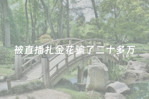被直播扎金花骗了二十多万（被直播炸金花骗了二十多万）