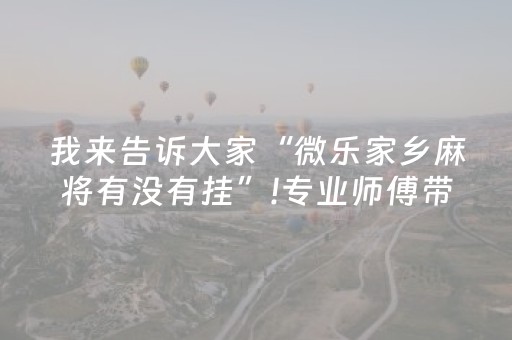 我来告诉大家“微乐家乡麻将有没有挂”!专业师傅带你一起了解（详细教程）-知乎