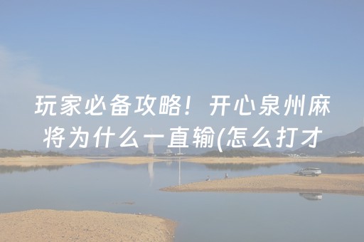 玩家必备攻略！开心泉州麻将为什么一直输(怎么打才会赢)