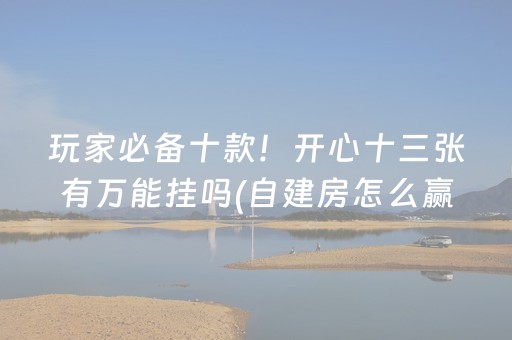 玩家必备十款！开心十三张有万能挂吗(自建房怎么赢)