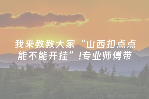 我来教教大家“山西扣点点能不能开挂”!专业师傅带你一起了解（详细教程）-知乎