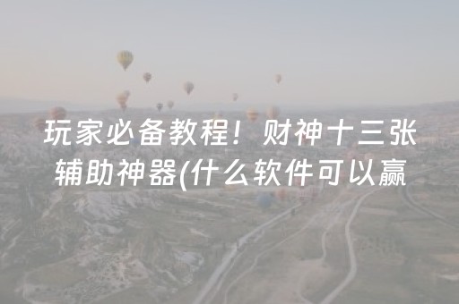 玩家必备教程！财神十三张辅助神器(什么软件可以赢)