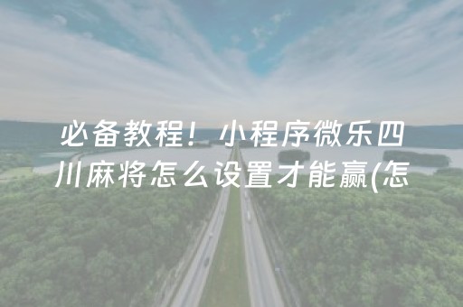 必备教程！小程序微乐四川麻将怎么设置才能赢(怎么打才会赢)