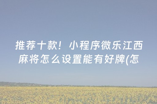 推荐十款！小程序微乐江西麻将怎么设置能有好牌(怎么可以赢)