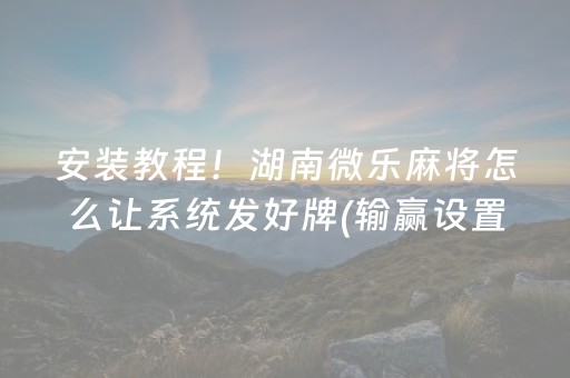 安装教程！湖南微乐麻将怎么让系统发好牌(输赢设置胡牌规律)