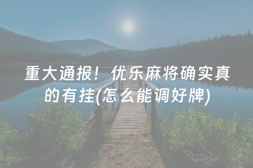 重大通报！优乐麻将确实真的有挂(怎么能调好牌)