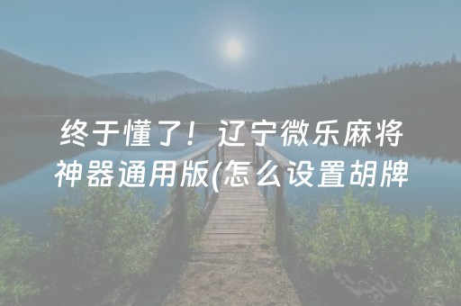 终于懂了！辽宁微乐麻将神器通用版(怎么设置胡牌)