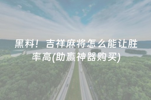 黑料！吉祥麻将怎么能让胜率高(助赢神器购买)
