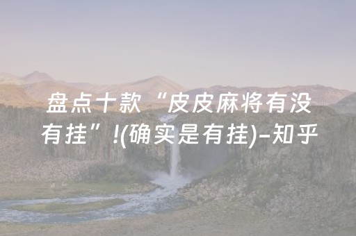 盘点十款“皮皮麻将有没有挂”!(确实是有挂)-知乎