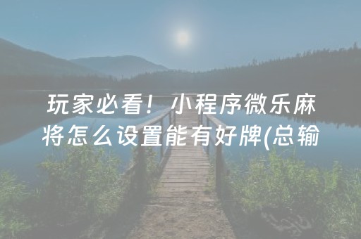 玩家必看！小程序微乐麻将怎么设置能有好牌(总输怎么回事)