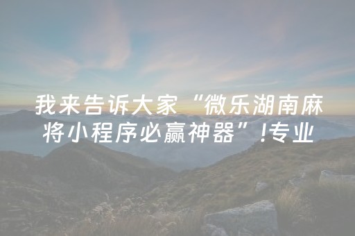 我来告诉大家“微乐湖南麻将小程序必赢神器”!专业师傅带你一起了解（详细教程）-知乎