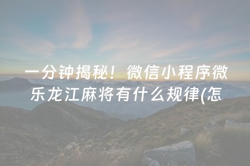 一分钟揭秘！微信小程序微乐龙江麻将有什么规律(怎么提升胜率)
