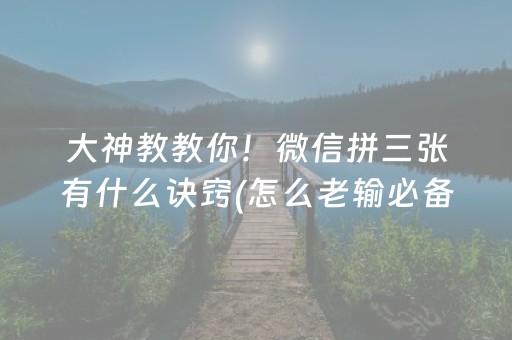 大神教教你！微信拼三张有什么诀窍(怎么老输必备神器)