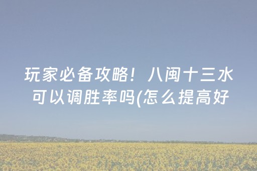 玩家必备攻略！八闽十三水可以调胜率吗(怎么提高好牌几率)
