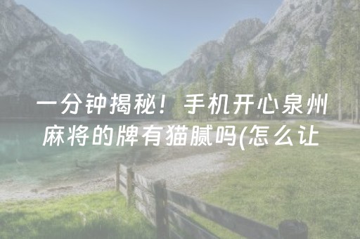 一分钟揭秘！手机开心泉州麻将的牌有猫腻吗(怎么让系统给你发好牌)