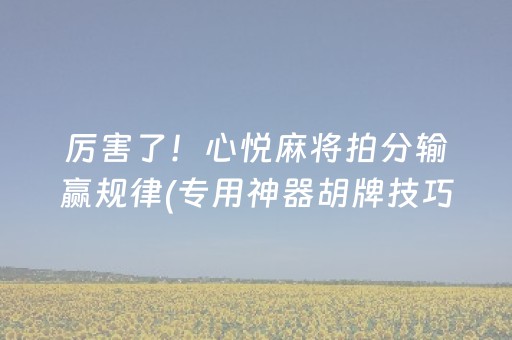 厉害了！心悦麻将拍分输赢规律(专用神器胡牌技巧)