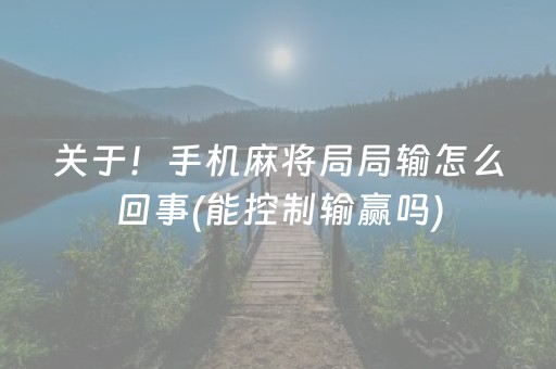 关于！手机麻将局局输怎么回事(能控制输赢吗)