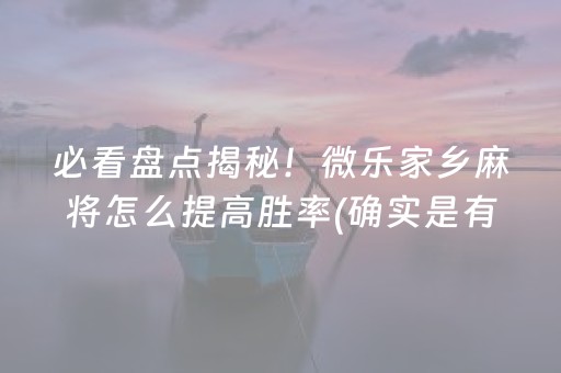 必看盘点揭秘！微乐家乡麻将怎么提高胜率(确实是有挂)