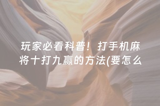 玩家必看科普！打手机麻将十打九赢的方法(要怎么样拿到好牌)