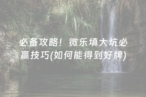 必备攻略！微乐填大坑必赢技巧(如何能得到好牌)